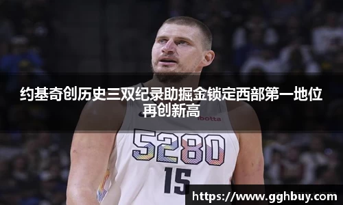 约基奇创历史三双纪录助掘金锁定西部第一地位再创新高