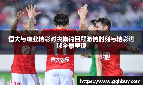 恒大与建业精彩对决集锦回顾激情时刻与精彩进球全景呈现